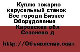 Куплю токарно-карусельный станок - Все города Бизнес » Оборудование   . Кировская обл.,Сезенево д.